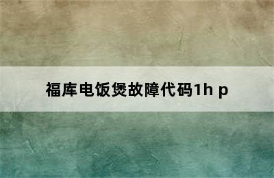 福库电饭煲故障代码1h p